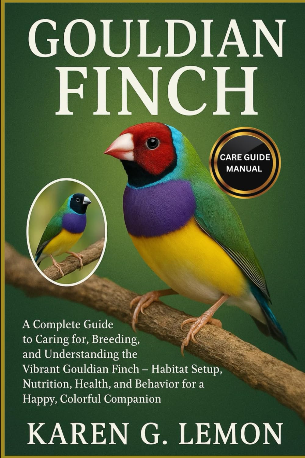 GOULDIAN FINCH: A Complete Guide to Caring for, Breeding, and Understanding the Vibrant Gouldian Finch – Habitat Setup, Nutrition, Health, and Behavior for a Happy, Colorful Companion