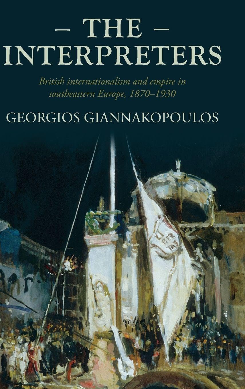 The interpreters: British internationalism and empire in southeastern Europe, 1870-1930 (207) (Studies in Imperialism)