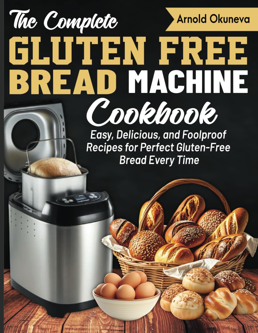 The Complete Gluten-Free Bread Machine Cookbook: Easy, Delicious, and Foolproof Recipes for Perfect Gluten-Free Bread Every Time