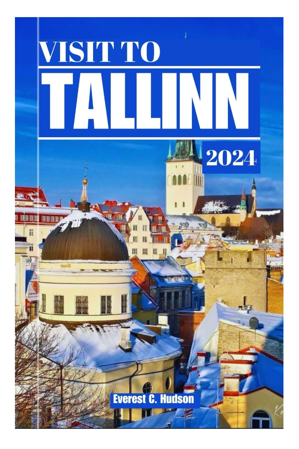 VISIT TO TALLINN 2024: The ultimate guidebook in exploring the capital of estonia'sattractions, discovering locals secret,landmarks and cuisine and travel smart