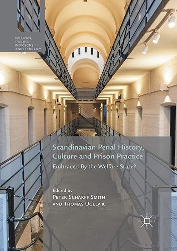 Scandinavian Penal History, Culture and Prison Practice: Embraced By the Welfare State? (Palgrave Studies in Prisons and Penology)