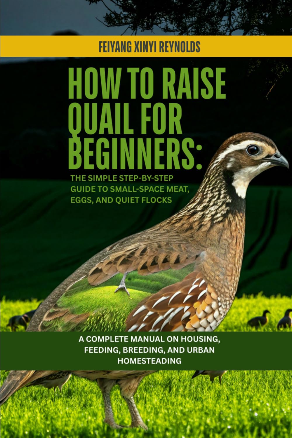 How to Raise Quail for Beginners: The Simple Step-by-Step Guide to Small-Space Meat, Eggs, and Quiet Flocks: A Complete Manual on Housing, Feeding, Breeding, and Urban Homesteading