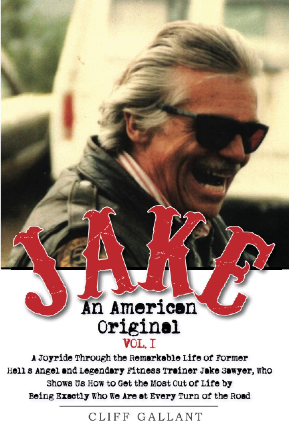 Jake: An American Original. Volume 1.: The Life of the Legendary Biker, Bodybuilder, and Hell's Angel