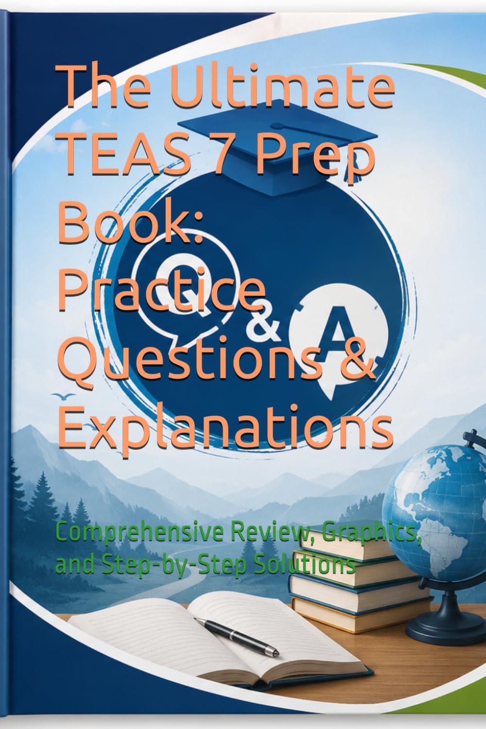 The Ultimate TEAS 7 Prep Book: Practice Questions & Explanations: Comprehensive Review, Graphics, and Step-by-Step Solutions (TEAS EXAM MASTERY)
