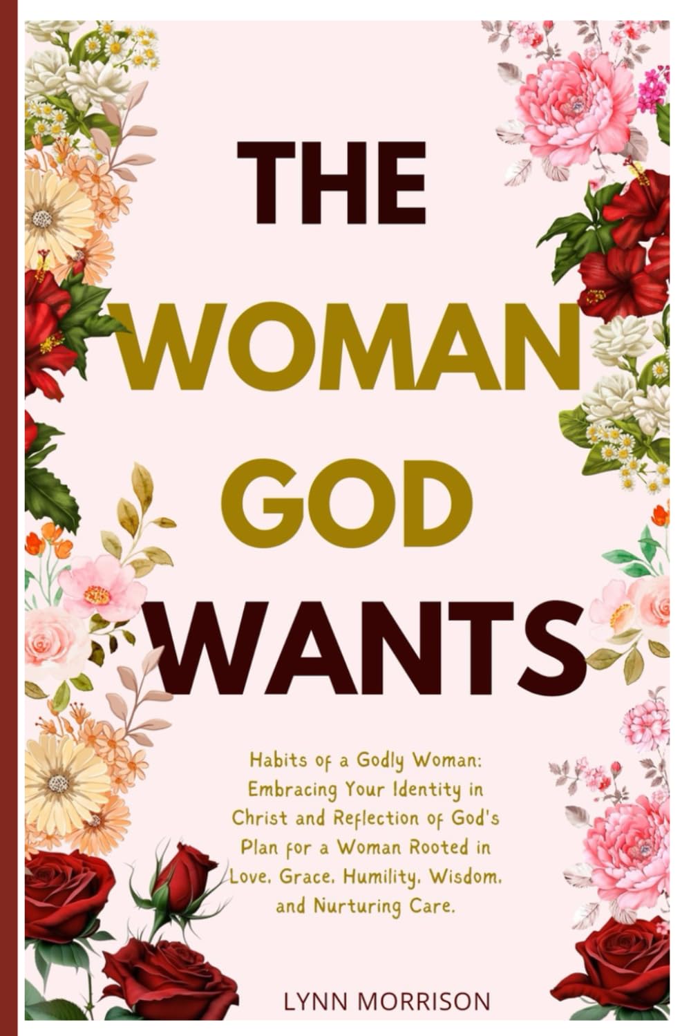 The Woman God wants: Habits Of A Godly Woman: Embracing Your Identity In Christ And Reflection of God's Plan For A Woman Rooted in Love, Grace, Humility, Wisdom, And Nurturing Care.