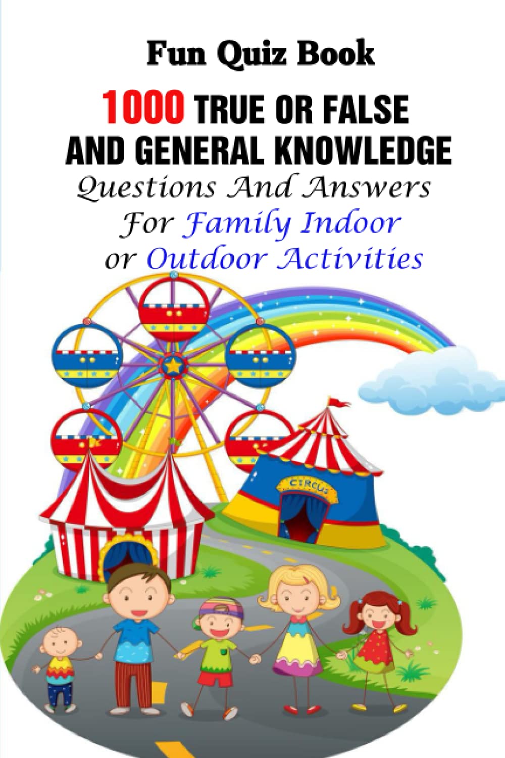Fun Quiz Book: 1000 True Or False and General Knowledge Questions And Answers For Family Indoor or Outdoor Activities