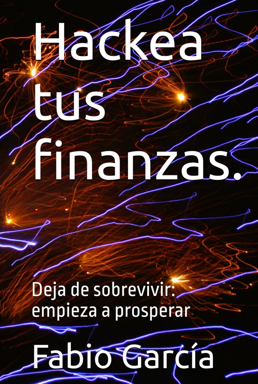 Hackea tus finanzas.: Deja de sobrevivir: empieza a prosperar (De cero a inversor)