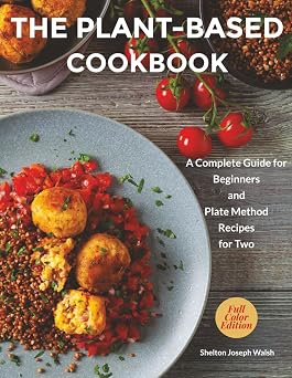 The Plant-Based Cookbook: A Complete Guide for Beginners and Plate Method Recipes for Two