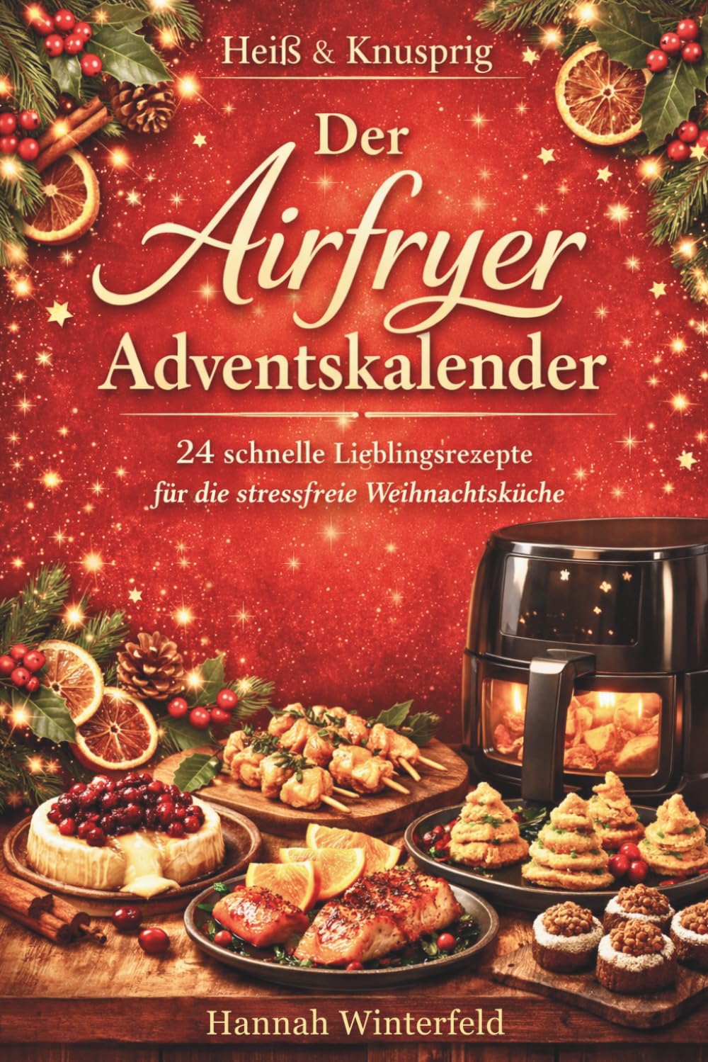 Heiß & Knusprig – Der Airfryer Adventskalender: Das Adventskalender Kochbuch für knusprige Genussmomente – einfache Airfryer-Rezepte, moderne Wohlfühlküche & kreative Ideen für die Weihnachtszeit