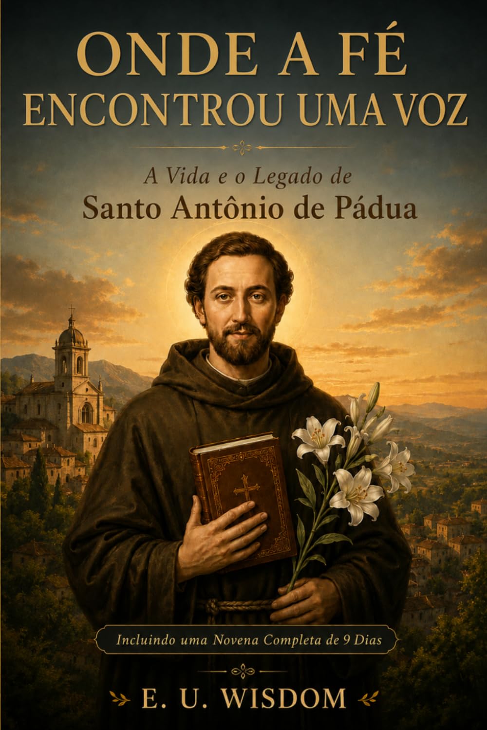 ONDE A FÉ ENCONTROU UMA VOZ: A Vida e o Legado de Santo António de Pádua - Incluindo uma Novena Completa de 9 Dias