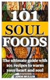 101 SOUL FOODS: The ultimate guide with 101 recipes to warm your heart and soul