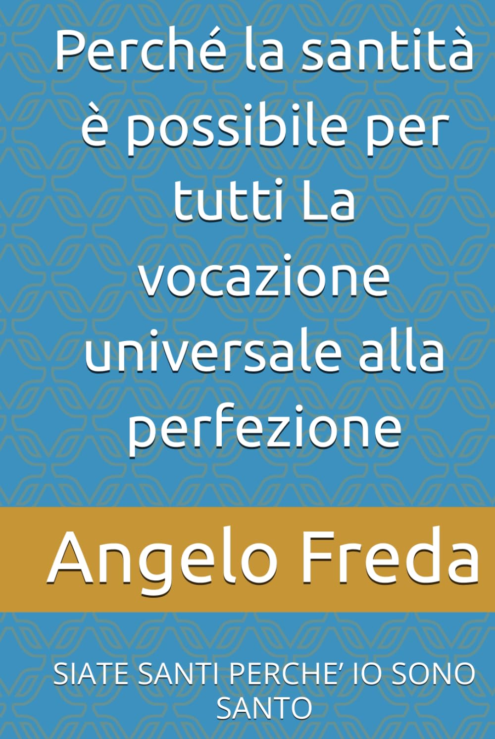 Perché la santità è possibile per tutti La vocazione universale alla perfezione: SIATE SANTI PERCHE’ IO SONO SANTO (IL LIBRO DEL PERCHE')
