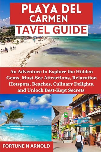 PLAYA DEL CARMEN TRAVEL GUIDE: An Adventure to Explore the Hidden Gems, Must-See Attractions, Relaxation Hotspots, Beaches, Culinary Delights, and ... Mexico: Exploring Mexico's Hidden Gems")