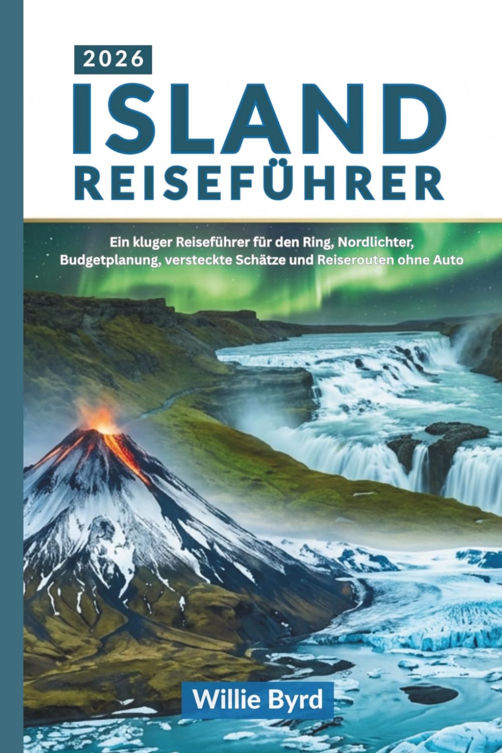ISLAND REISEFÜHRER 2026: Ein kluger Reiseführer für den Ring, Nordlichter, Budgetplanung, versteckte Schätze und Reiserouten ohne Auto
