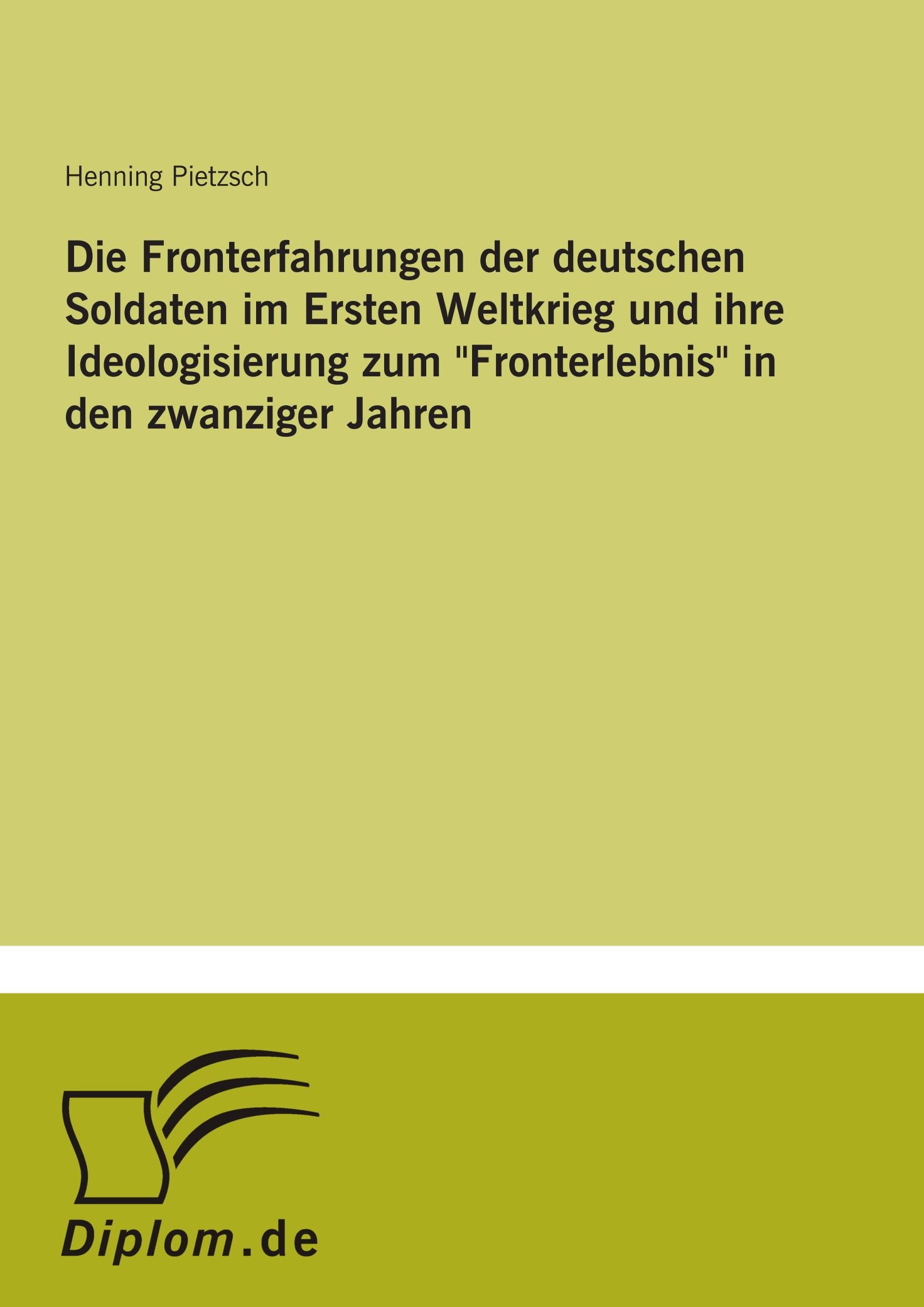 Die Fronterfahrungen der deutschen Soldaten im Ersten Weltkrieg und ihre Ideologisierung zum "Fronterlebnis" in den zwanziger Jahren