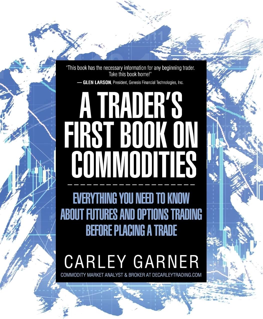 Decarley Trading, LLC A Trader's First Book on Commodities: Everything You Need to Know about Futures and Options Before Placing a Trade