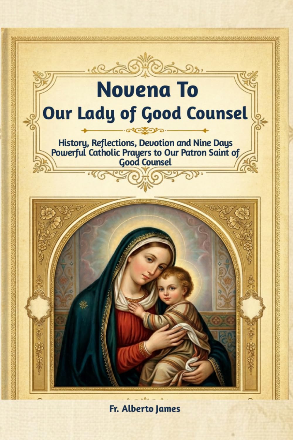 Novena to Our Lady of Good Counsel: History, Reflections, Devotion and Nine Days Powerful Catholic Prayers to Our Patron Saint of Good Counsel