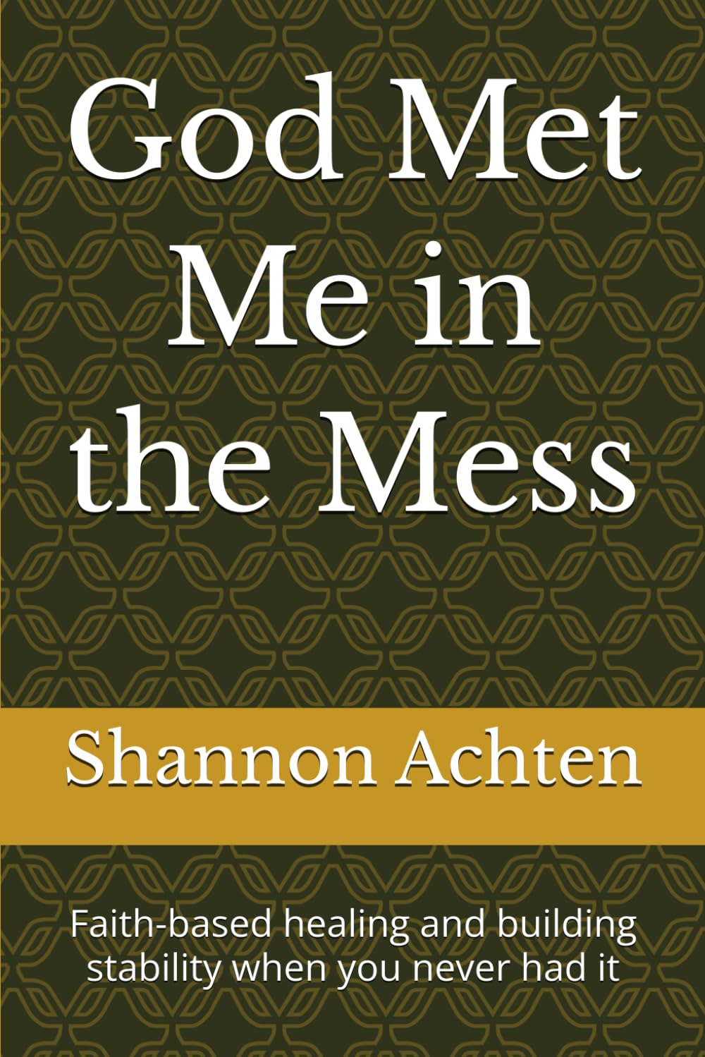 God Met Me in the Mess: Faith-based healing and building stability when you never had it