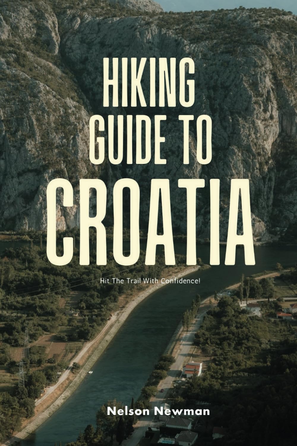 Hiking Guide To Croatia: Hit the Trails with Confidence (Top Hiking Destinations and Trails)