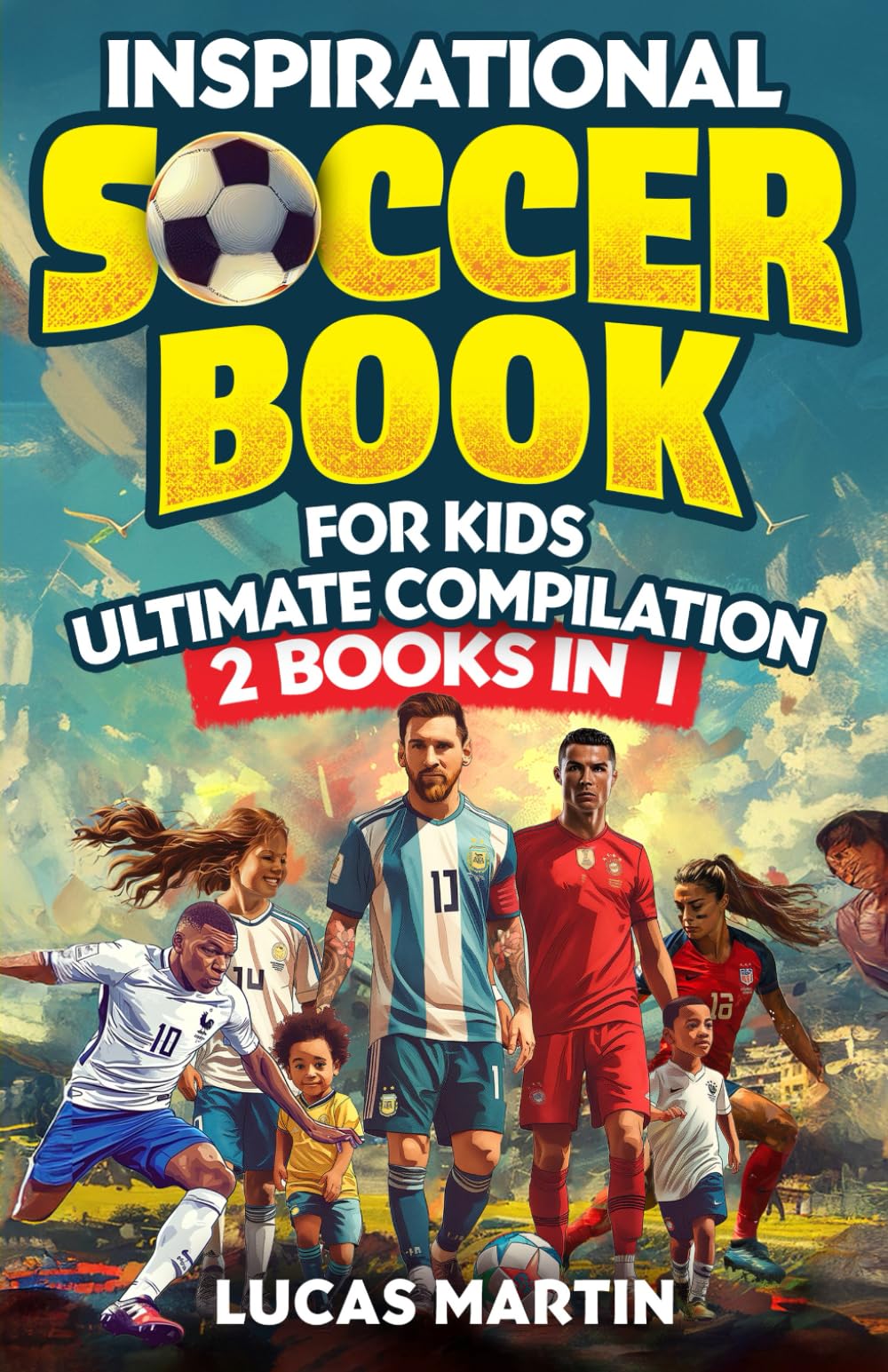 Inspirational Soccer Stories for Kids 2 In 1: Lionel Messi Biography for Kids - Plus 21 Amazing Soccer Legends Lessons about Overcoming Adversity, ...