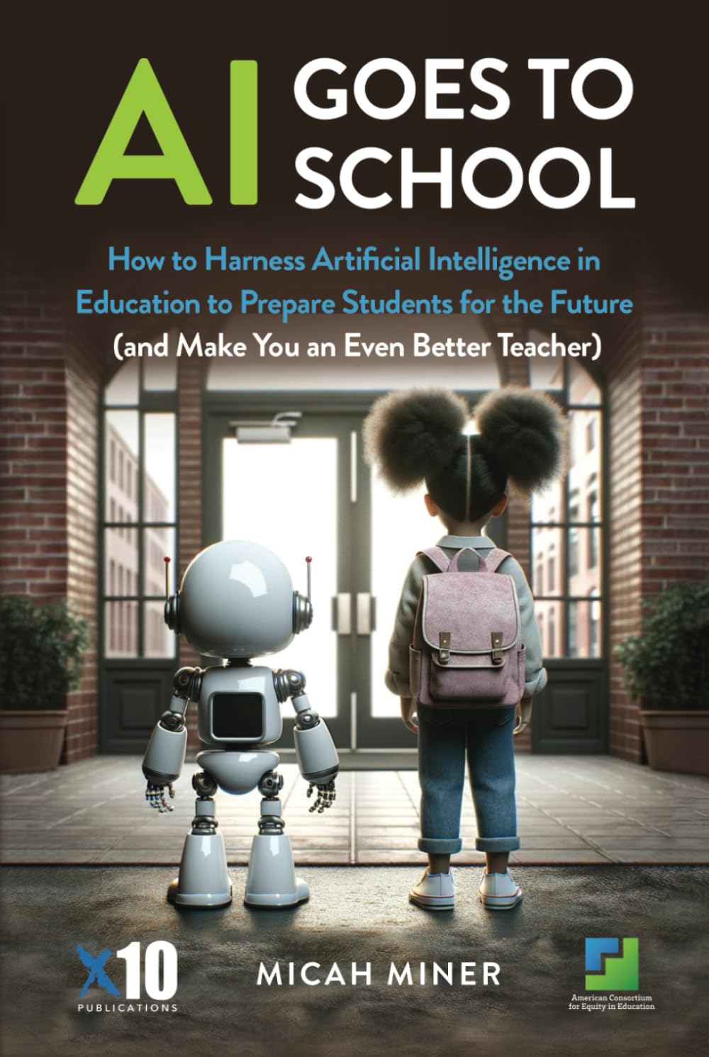 AI Goes to School: How to Harness Artificial Intelligence in Education to Prepare Students for the Future (and Make You an Even Better Teacher)