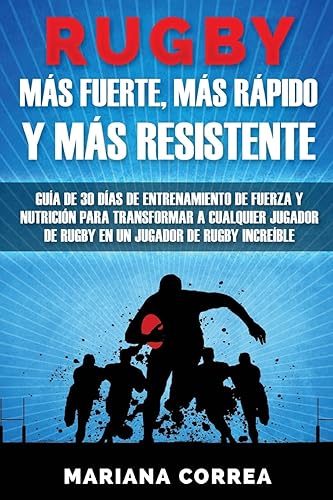 RUGBY MAS FUERTE, MAS RAPIDO y MAS RESISTENTE: GUIA DE 30 DIAS DE ENTRENAMIENTO DE FUERZA Y NUTRICION PARA TRANSFORMAR A CUALQUIER JUGADOR DE RUGBY En UN JUGADOR DE RUGBY INCREIBLE