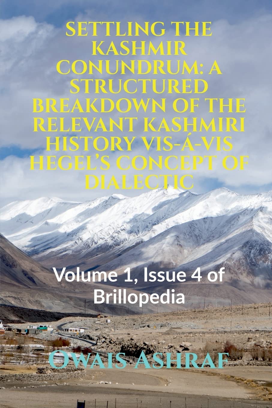 Settling the Kashmir Conundrum: A STRUCTURED BREAKDOWN OF THE RELEVANT KASHMIRI HISTORY VIS-Á-VIS HEGEL'S CONCEPT OF DIALECTIC: Volume 1, Issue 4 of Brillopedia