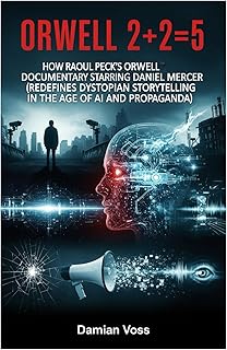 ORWELL 2+2=5: How Raoul Peck’s Orwell Documentary Starring Daniel Mercer (Redefines Dystopian Storytelling in the Age of AI and Propaganda)