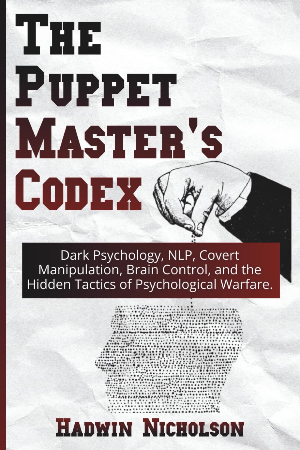 The Puppet Master's Codex: Dark Psychology, NLP, Covert Manipulation, Brain Control, and the Hidden Tactics of Psychological Warfare.