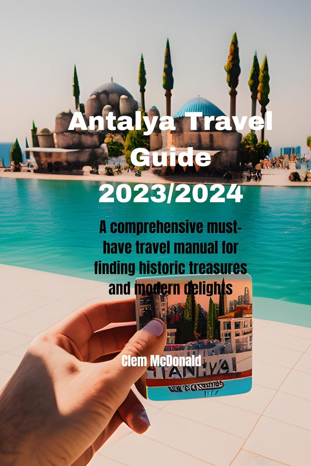 Antalya Travel Guide 2023/2024: A comprehensive must-have travel manual 