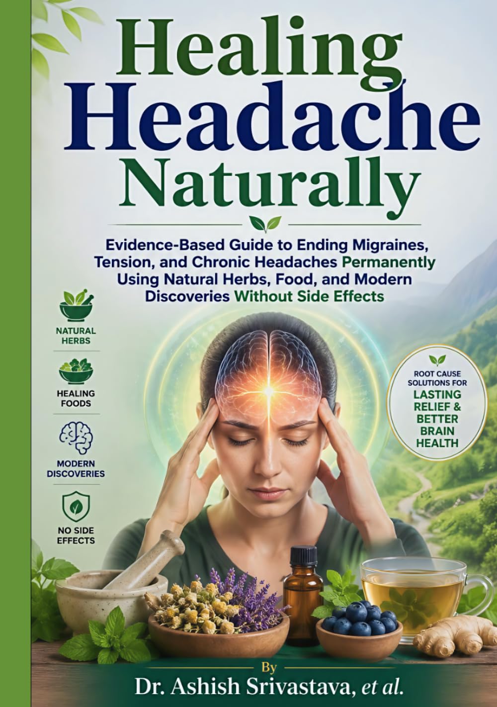 Healing Headache Naturally: Evidence-Based Guide to Ending Migraines, Tension, and Chronic Headaches Permanently Using Natural Herbs, Food, and Modern Discoveries Without Side Effects