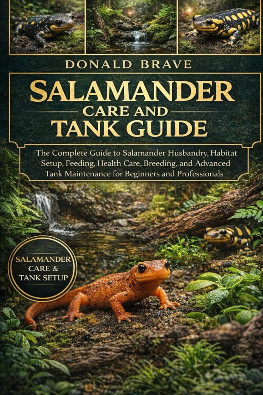 SALAMANDER CARE AND TANK GUIDE: The Complete Guide to Salamander Husbandry, Habitat Setup, Feeding, Health Care, Breeding, and Advanced Tank Maintenance for Beginners and Professionals.