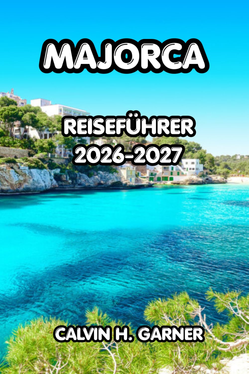 Majorca Reiseführer 2026–2027: Entdecken Sie die besten Strände Mallorcas, historische Städte, lokale Küche, landschaftlich reizvolle Straßen und ... ein unvergessliches spanisches Inselerlebnis