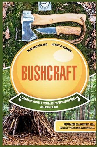 Bushcraft: Estrategias vitales y técnicas de supervivencia para la autosuficiencia: preparación de alimentos y agua, refugios y medicina de supervivencia