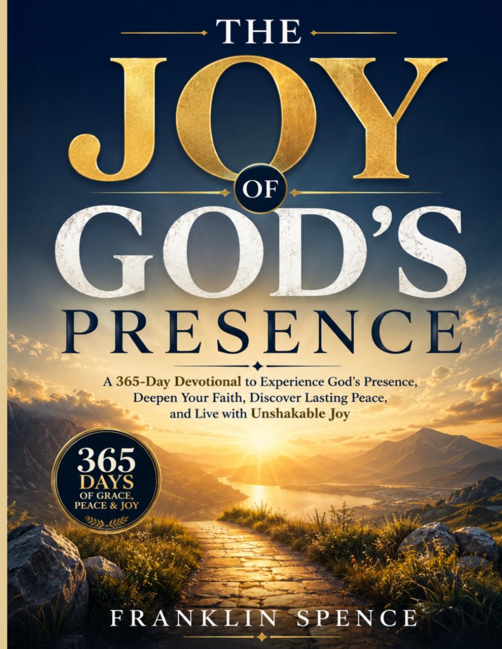 THE JOY OF GOD'S PRESENCE: A 365-Day Devotional to Experience God's Presence, Deepen Your Faith, Discover Lasting Peace, and Live with Unshakable Joy