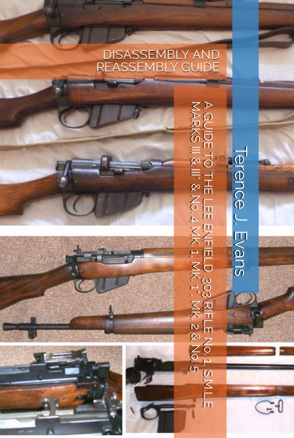 A GUIDE TO THE LEE ENFIELD .303 RIFLE No. 1, S.M.L.E MARKS III & III* & No. 4 MK. 1, MK. 1*, MK. 2 & No. 5: DISASSEMBLY AND REASSEMBLY GUIDE