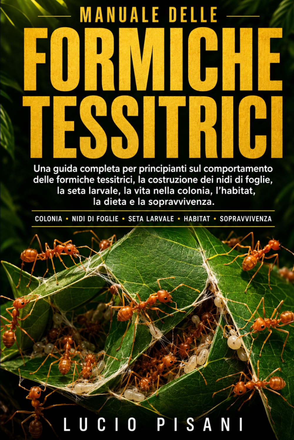 MANUALE DELLE FORMICHE TESSITRICI: Una guida completa per principianti sul comportamento delle formiche tessitrici, la costruzione dei nidi di foglie, ... l'habitat, la dieta e la sopravvivenza.