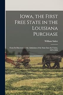 Iowa, the First Free State in the Louisiana Purchase: From Its Discovery to the Admission of the State Into the Union, 1673-1846