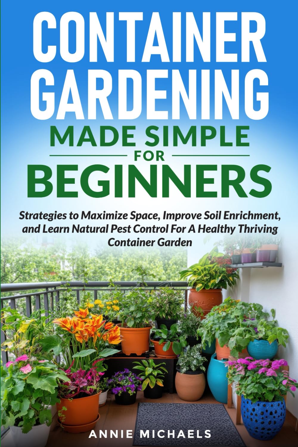 Container Gardening Made Simple For Beginners: Strategies to Maximize Space, Improve Soil Enrichment, and Learn Natural Pest Control For A Healthy Thriving Container Garden      Paperback – August 19, 2025