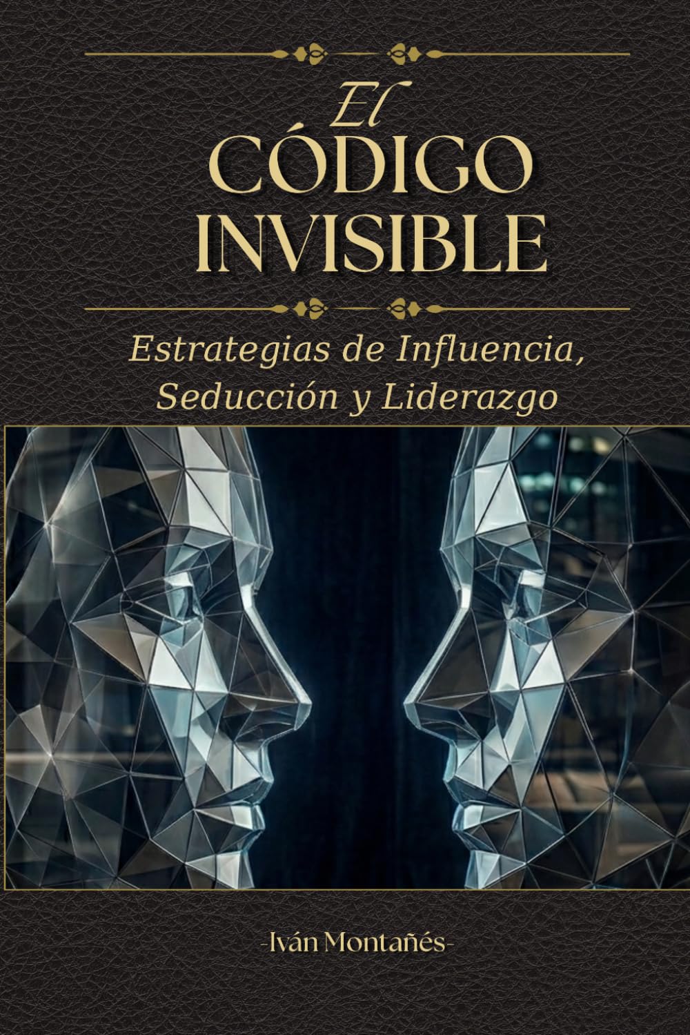 EL CÓDIGO INVISIBLE: Estrategias de Influencia, Seducción y Liderazgo (Ingeniería de la Persuasión)