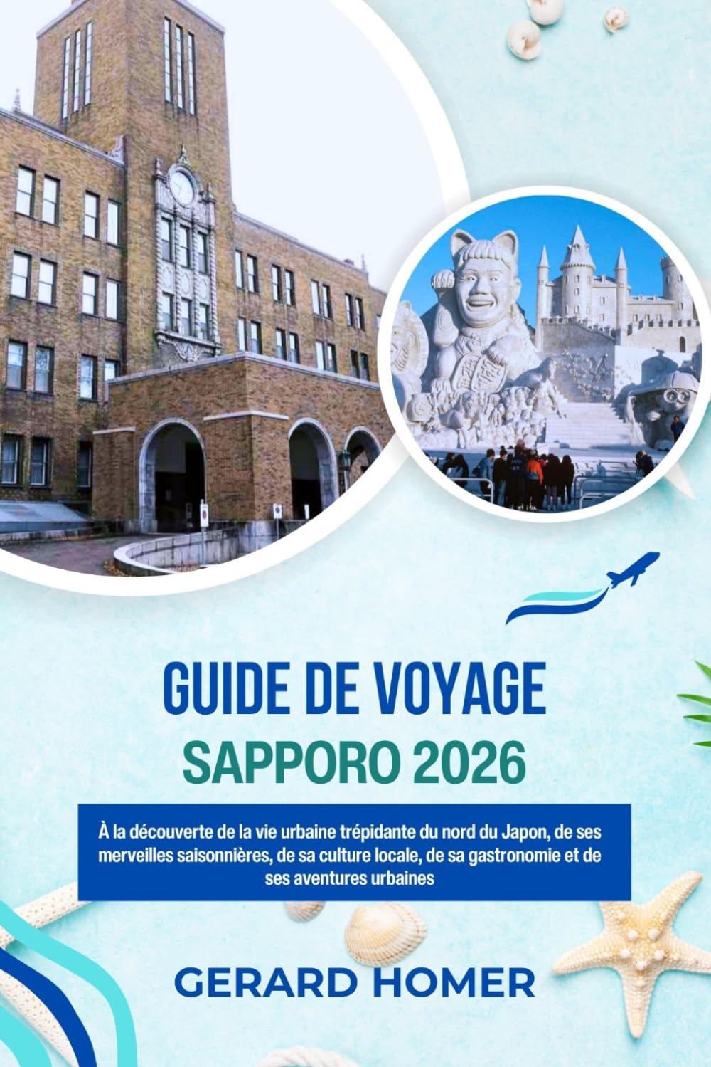 Guide De Voyage Sapporo 2026: À la découverte de la vie urbaine trépidante du nord du Japon, de ses merveilles saisonnières, de sa culture locale, de ... urbaines (Journey Through the Globe)