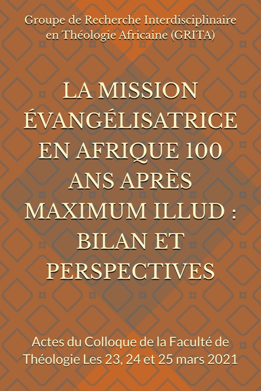 LA MISSION ÉVANGÉLISATRICE EN AFRIQUE 100 ANS APRÈS MAXIMUM ILLUD : BILAN ET PERSPECTIVES: Actes du Colloque de la Faculté de Théologie Les 23, 24 et 25 mars 2021 (LES PRESSES DE L'UCAC / PUCAC)