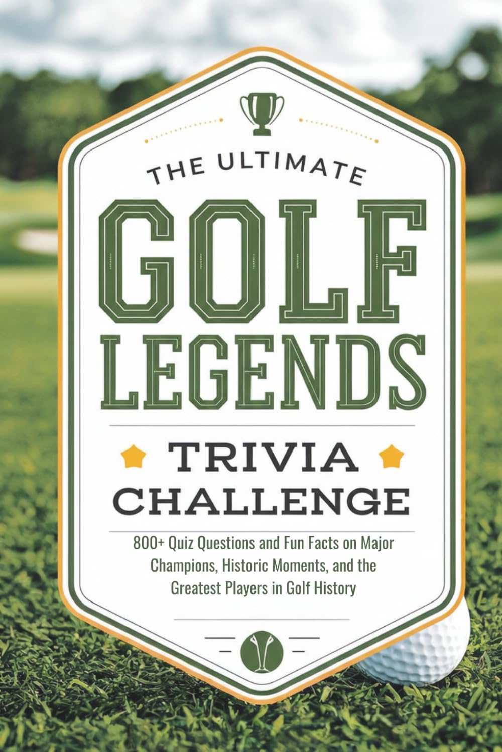 The Ultimate Golf Legends Trivia Challenge: 800+ Quiz Questions and Fun Facts on Major Champions, Historic Moments, and the Greatest Players in Golf History