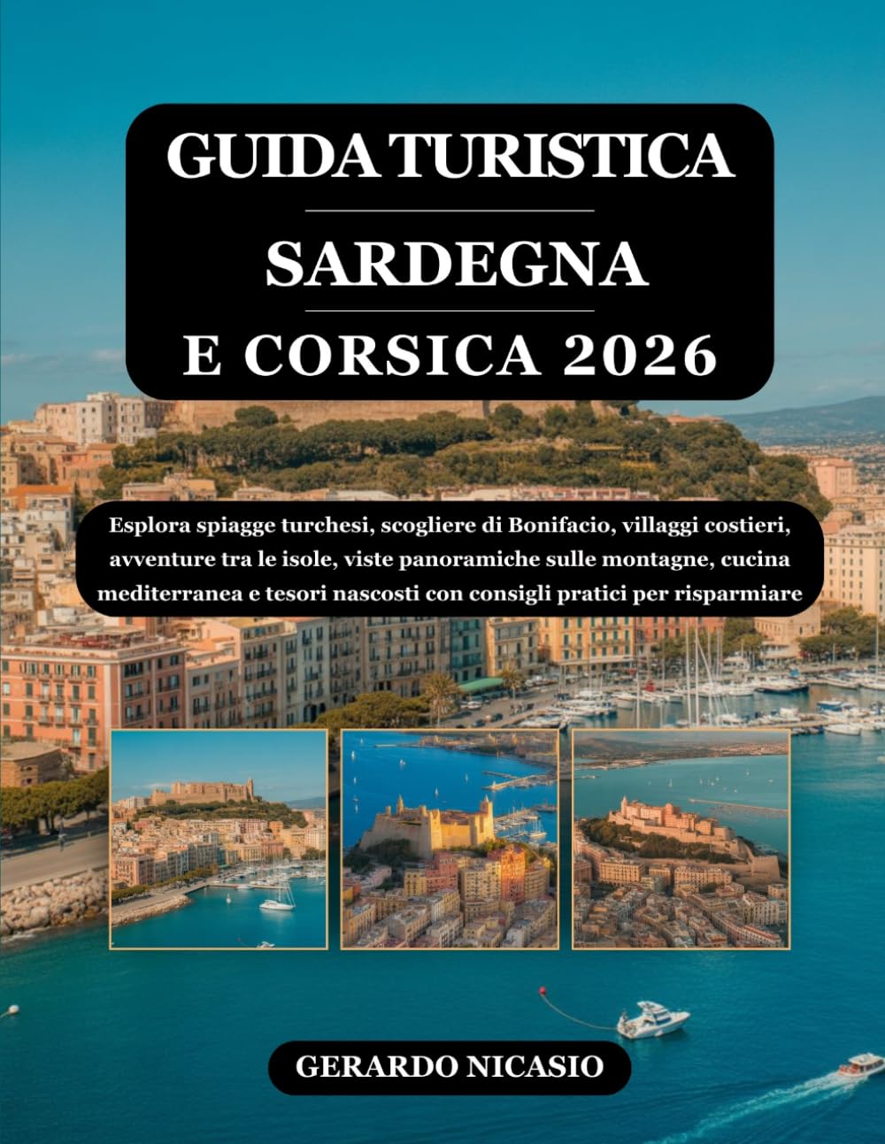 GUIDA TURISTICA SARDEGNA E CORSICA 2026: Esplora spiagge turchesi, scogliere di Bonifacio, villaggi costieri, avventure tra le isole, viste ... nascosti con consigli pratici per risparmiare