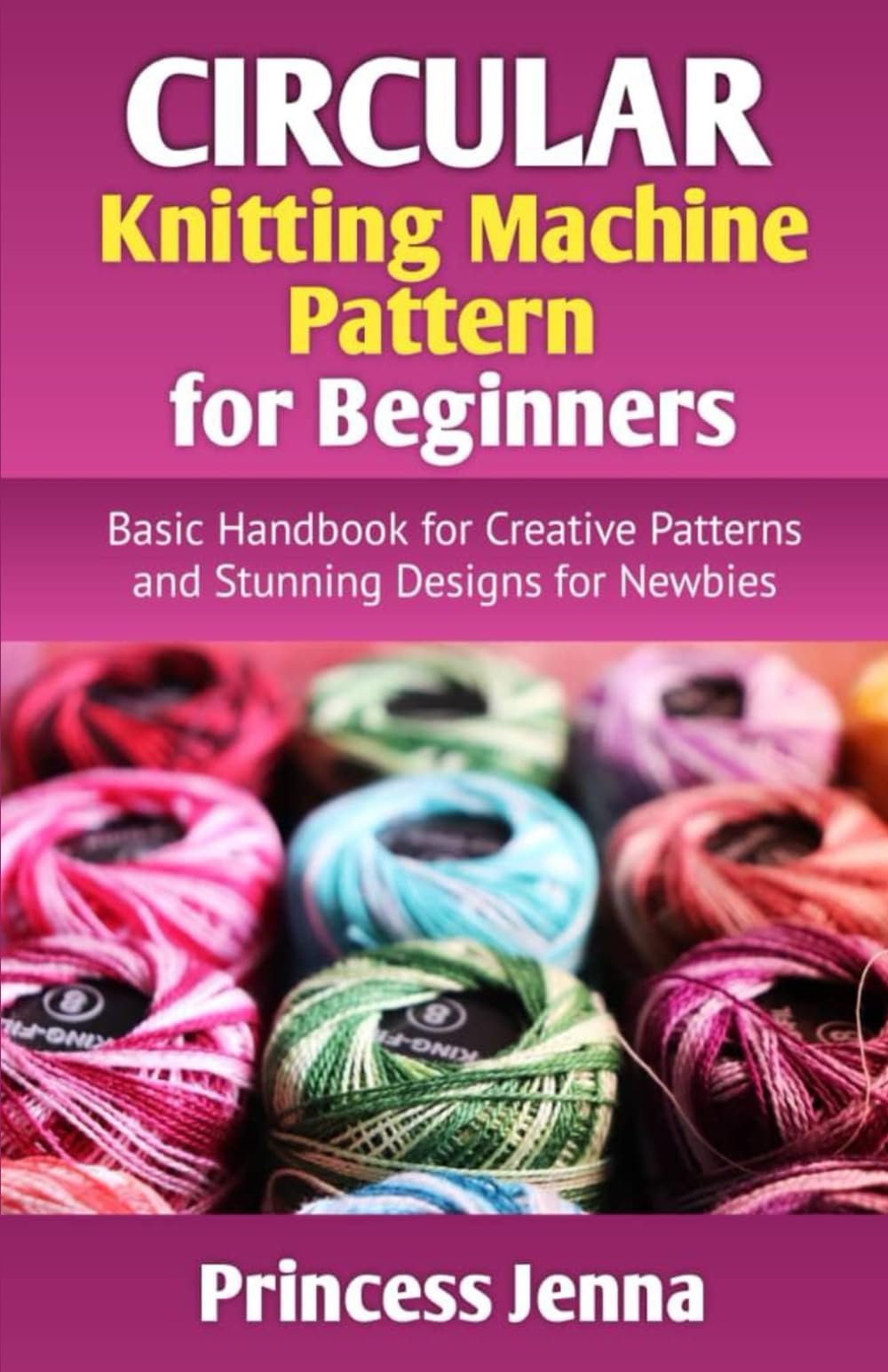 Circular Knitting Machine Pattern for Beginners: Basic Handbook for Creative Patterns and Stunning Designs for Newbies