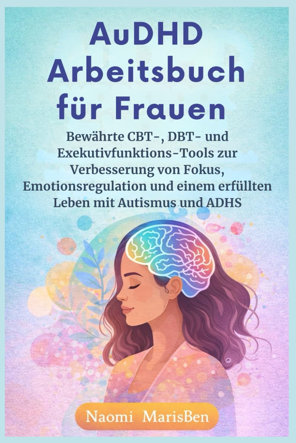 AuDHD Arbeitsbuch für Frauen: Bewährte CBT-, DBT- und Exekutivfunktions-Tools zur Verbesserung von Fokus, Emotionsregulation und einem erfüllten Leben mit Autismus und ADHS