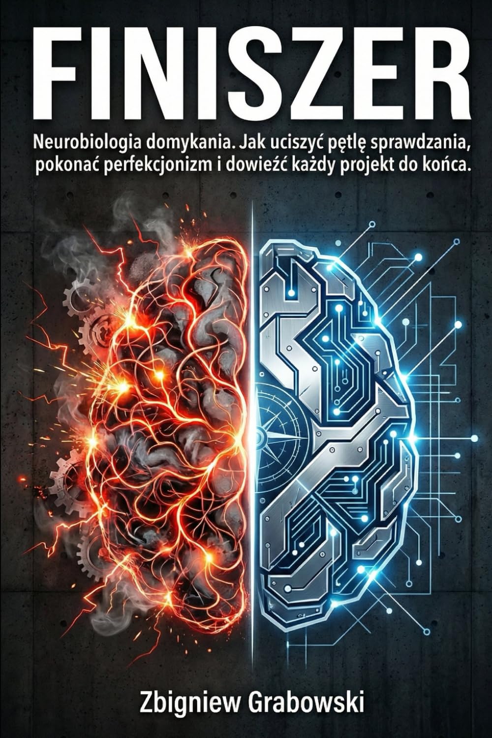 FINISZER: Neurobiologia domykania. Jak uciszyć pętlę sprawdzania, pokonać perfekcjonizm i dowieźć każdy projekt do końca