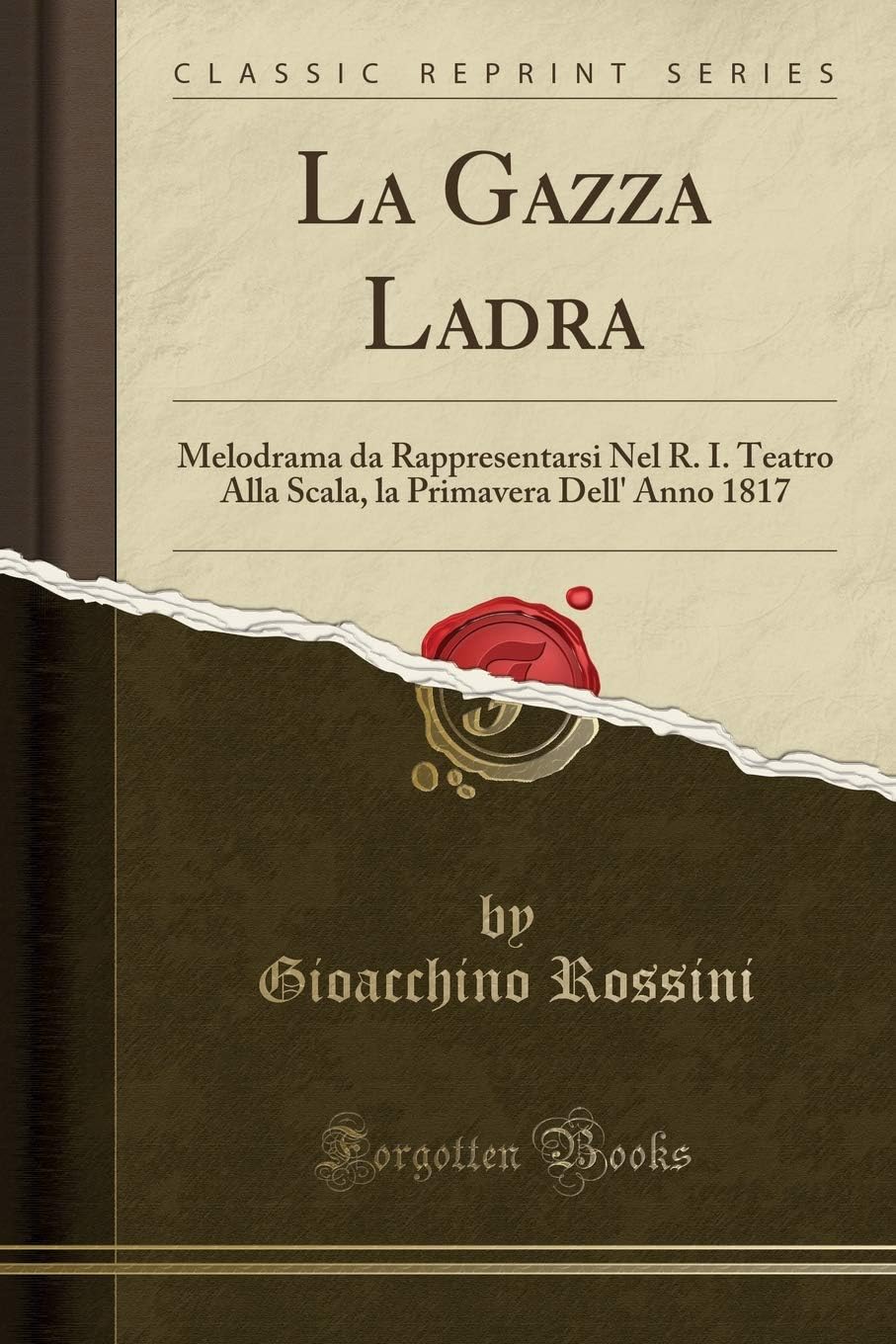 La Gazza Ladra: Melodrama Da Rappresentarsi Nel R. I. Teatro Alla Scala, La Primavera Dell' Anno 1817 (Classic Reprint)