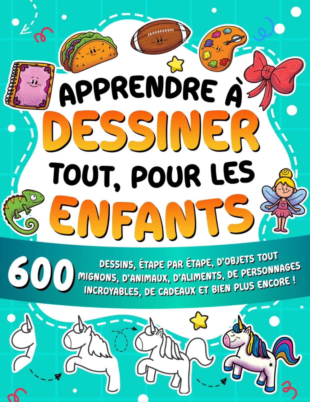 Apprendre à dessiner tout, pour les enfants: 600 dessins, étape par étape, d'objets tout mignons, d'animaux, d'aliments, de personnages incroyables, ... ! (Apprendre à dessiner pour les enfants)