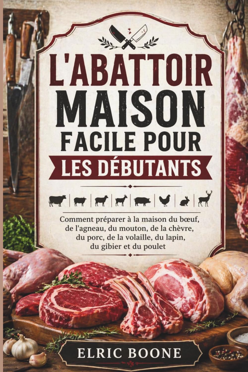 L'ABATTOIR MAISON FACILE POUR LES DÉBUTANTS: Comment préparer à la maison du bœuf, de l'agneau, du mouton, de la chèvre, du porc, de la volaille, du lapin, du gibier et du poulet